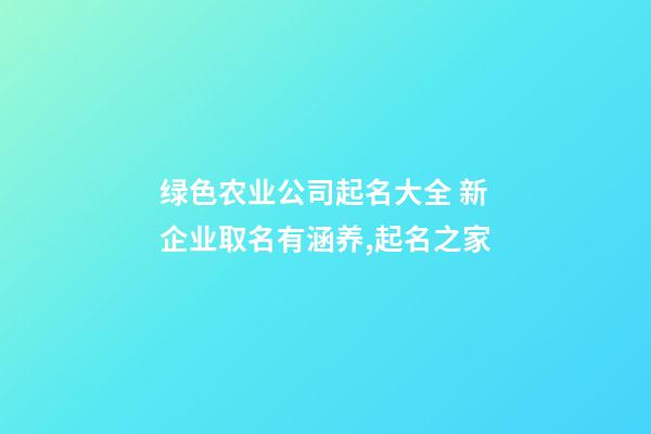 绿色农业公司起名大全 新企业取名有涵养,起名之家-第1张-公司起名-玄机派